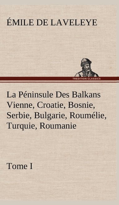 Émile de Laveleye - Péninsule Des Balkans Vienne, Croatie, Bosnie, Serbie, Bulgarie, Roumélie, Turquie, Roumanie - Tome I, Inbunden