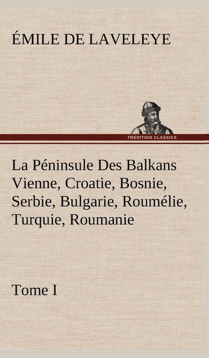 Émile de Laveleye - Péninsule Des Balkans Vienne, Croatie, Bosnie, Serbie, Bulgarie, Roumélie, Turquie, Roumanie - Tome I, Inbunden