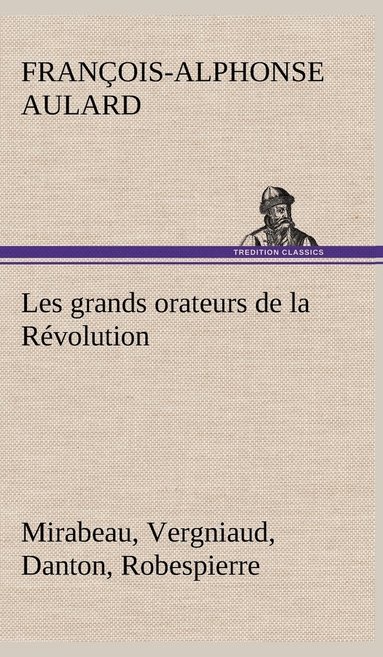 bokomslag Les grands orateurs de la Révolution Mirabeau, Vergniaud, Danton, Robespierre