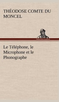 bokomslag Le Tlphone, le Microphone et le Phonographe