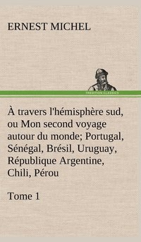 bokomslag  travers l'hmisphre sud, ou Mon second voyage autour du monde Tome 1; Portugal, Sngal, Brsil, Uruguay, Rpublique Argentine, Chili, Prou.