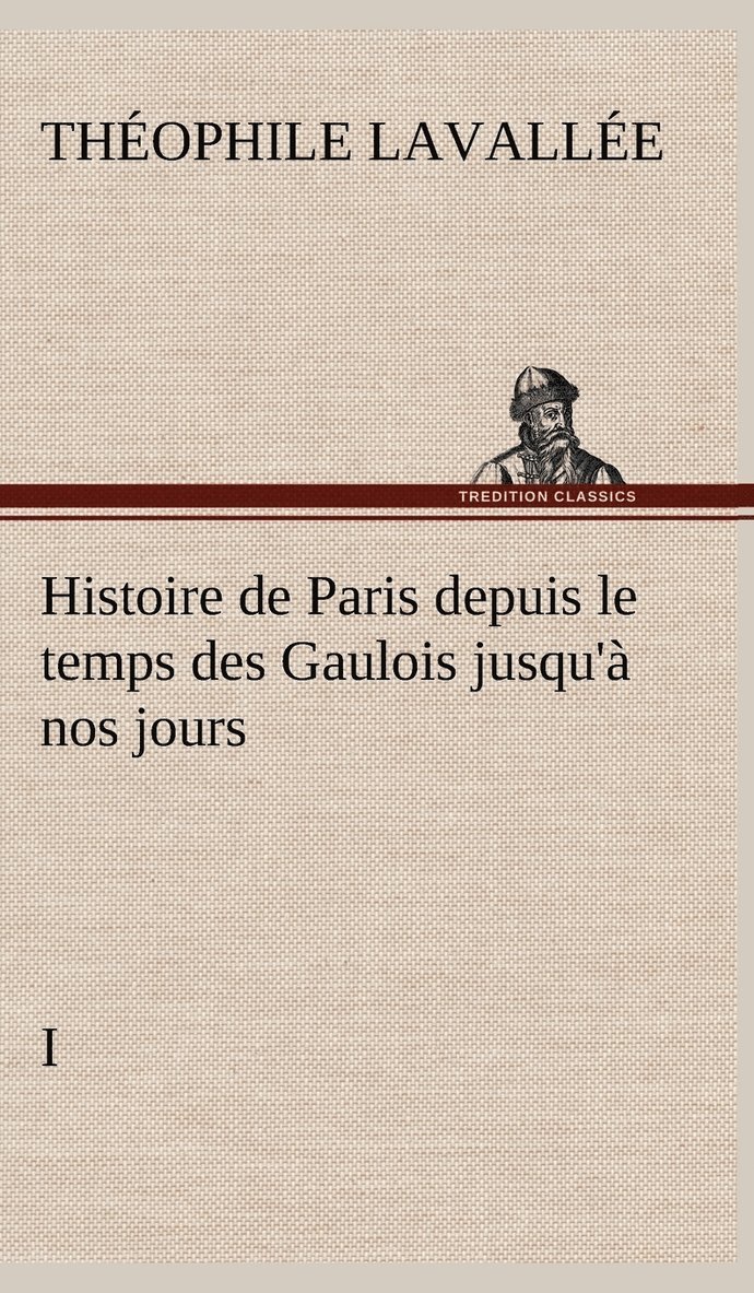 Histoire de Paris depuis le temps des Gaulois jusqu'à nos jours - I
