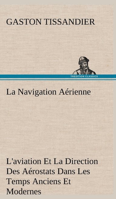 bokomslag La Navigation Arienne L'aviation Et La Direction Des Arostats Dans Les Temps Anciens Et Modernes