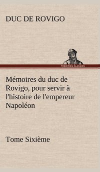 bokomslag Mmoires du duc de Rovigo, pour servir  l'histoire de l'empereur Napolon Tome Sixime