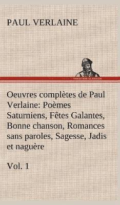 Oeuvres compltes de Paul Verlaine, Vol. 1 Pomes Saturniens, Ftes Galantes, Bonne chanson, Romances sans paroles, Sagesse, Jadis et nagure 1