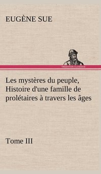 bokomslag Les mystres du peuple, Tome III Histoire d'une famille de proltaires  travers les ges