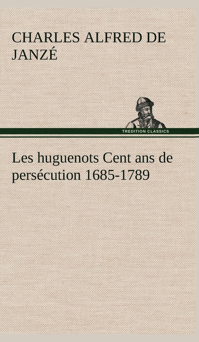 Les huguenots Cent ans de perscution 1685-1789 1