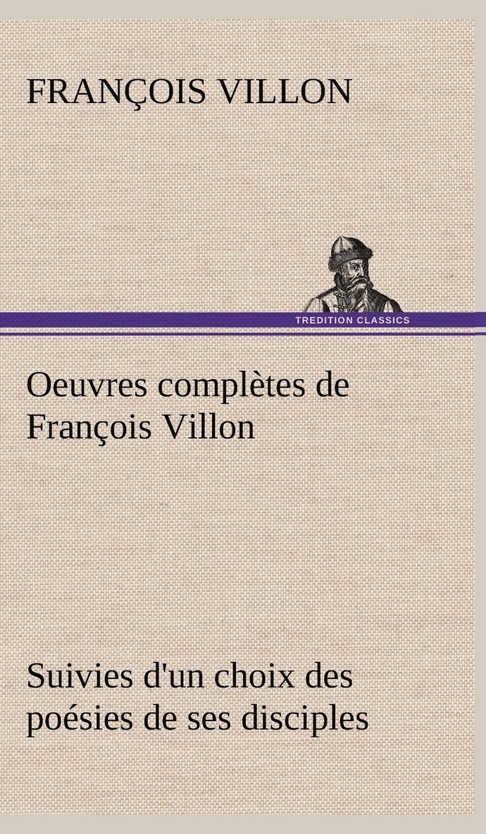 Oeuvres complètes de François Villon Suivies d'un choix des poésies de ses disciples