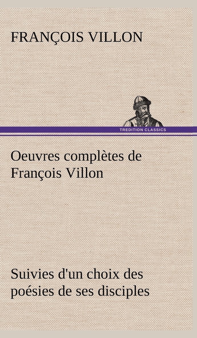 Oeuvres compltes de Franois Villon Suivies d'un choix des posies de ses disciples 1