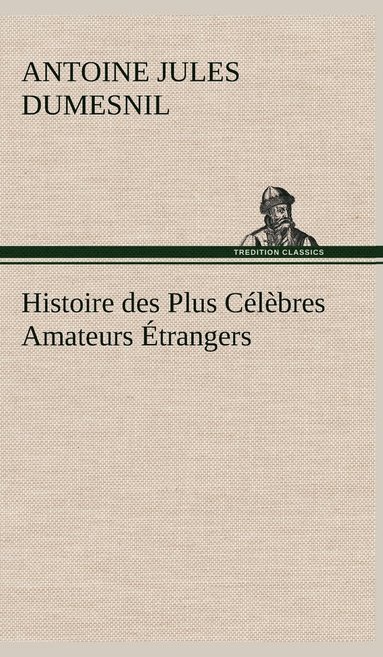 Antoine Jules Dumesnil - Histoire des Plus Célèbres Amateurs Étrangers Espagnols, Anglais, Flamands, Hollandais et Allemands et de leurs relations avec les artistes, Inbunden