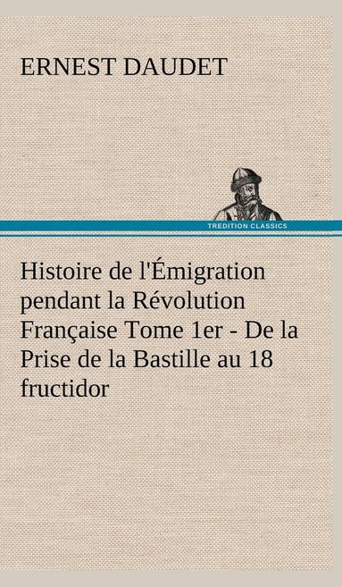 bokomslag Histoire de l'Émigration pendant la Révolution Française Tome 1er - De la Prise de la Bastille au 18 fructidor
