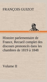 bokomslag Histoire parlementaire de France, Volume II. Recueil complet des discours prononcs dans les chambres de 1819  1848