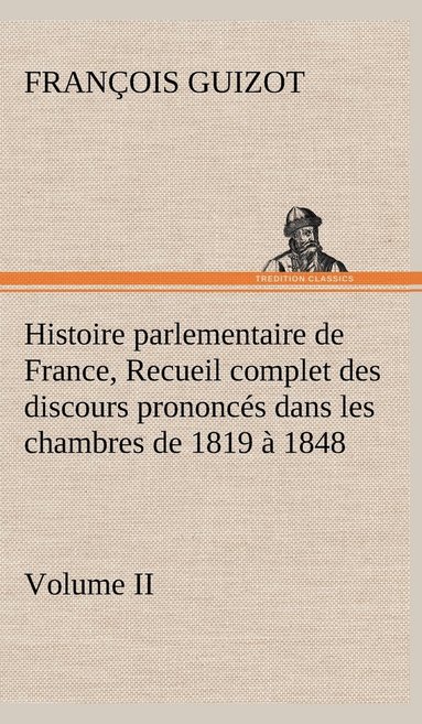 bokomslag Histoire parlementaire de France, Volume II. Recueil complet des discours prononcs dans les chambres de 1819  1848