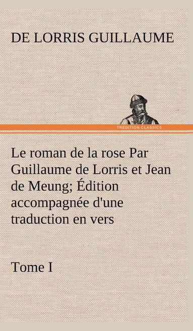 bokomslag Le roman de la rose Par Guillaume de Lorris et Jean de Meung; dition accompagne d'une traduction en vers; Prcde d'une Introduction, Notices historiques et critiques; Tome I