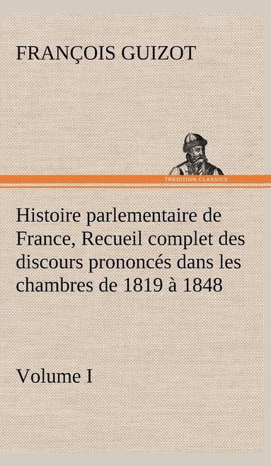 bokomslag Histoire parlementaire de France, Volume I. Recueil complet des discours prononcs dans les chambres de 1819  1848