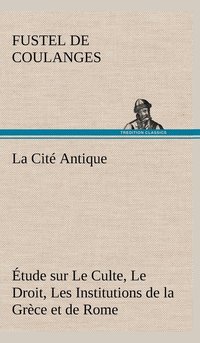 bokomslag La Cit Antique tude sur Le Culte, Le Droit, Les Institutions de la Grce et de Rome