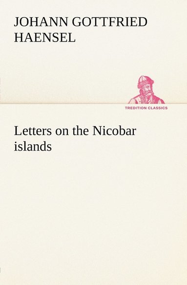 bokomslag Letters on the Nicobar islands, their natural productions, and the manners, customs, and superstitions of the natives with an account of an attempt made by the Church of the United Brethren, to