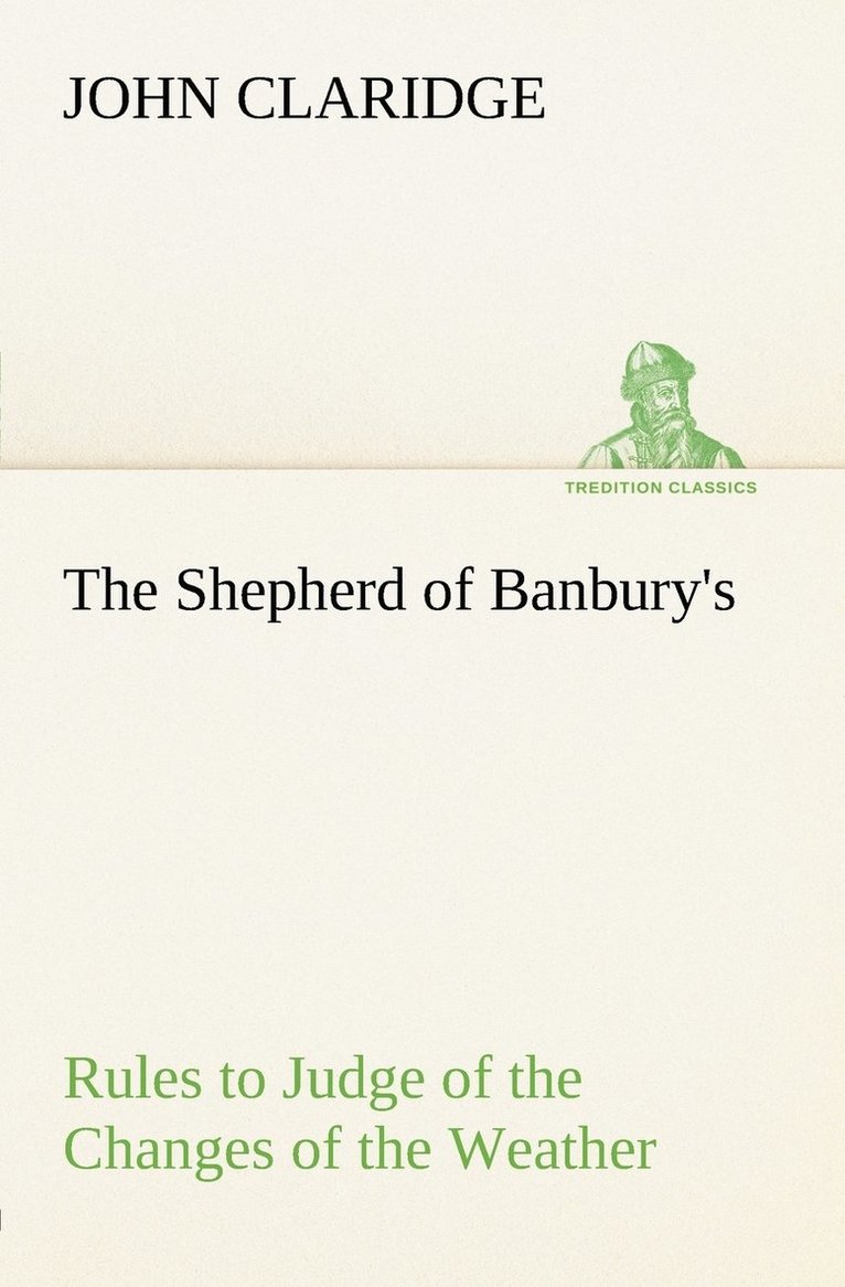 Shepherd of Banbury's Rules to Judge of the Changes of the Weather, Grounded on Forty Years' Experience