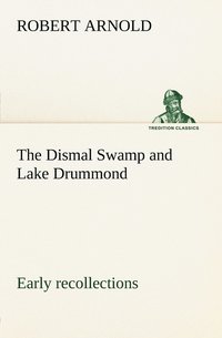 bokomslag The Dismal Swamp and Lake Drummond, Early recollections Vivid portrayal of Amusing Scenes
