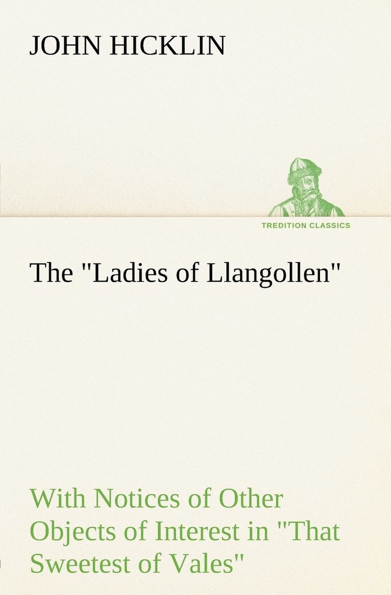 Ladies of Llangollen as Sketched by Many Hands; with Notices of Other Objects of Interest in That Sweetest of Vales