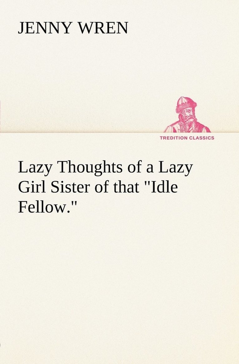 Lazy Thoughts of a Lazy Girl Sister of that Idle Fellow. 1