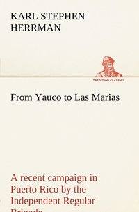 bokomslag From Yauco to Las Marias A recent campaign in Puerto Rico by the Independent Regular Brigade under the command of Brig. General Schwan