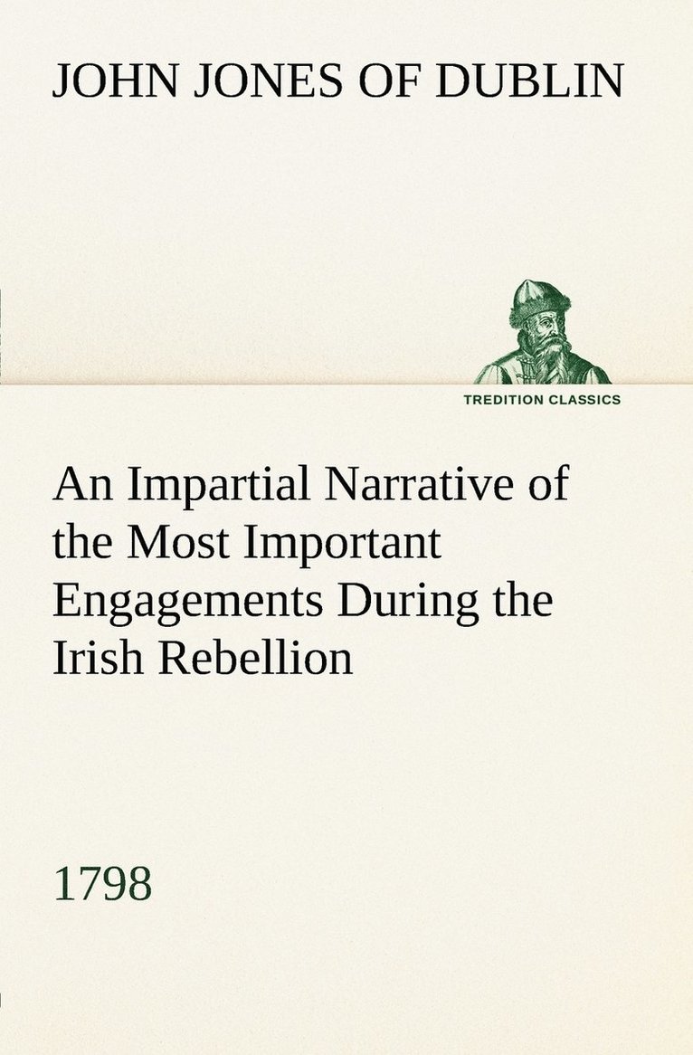 Of Dublin John Jones, of Dublin John Jones - Impartial Narrative of the Most Important Engagements Which Took Place Between His Majesty's Forces and the Rebels, During the Irish Rebellion, 1798., Häftad
