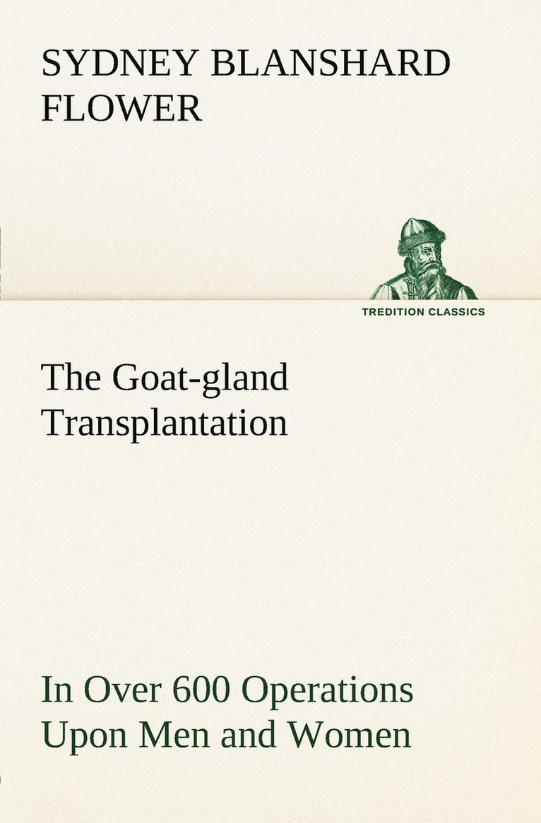 The Goat-gland Transplantation As Originated and Successfully Performed by J. R. Brinkley, M. D., of Milford, Kansas, U. S. A., in Over 600 Operations Upon Men and Women 1