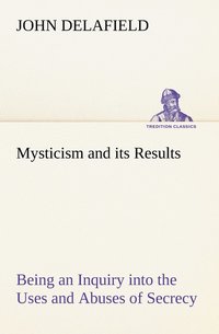 bokomslag Mysticism and its Results Being an Inquiry into the Uses and Abuses of Secrecy