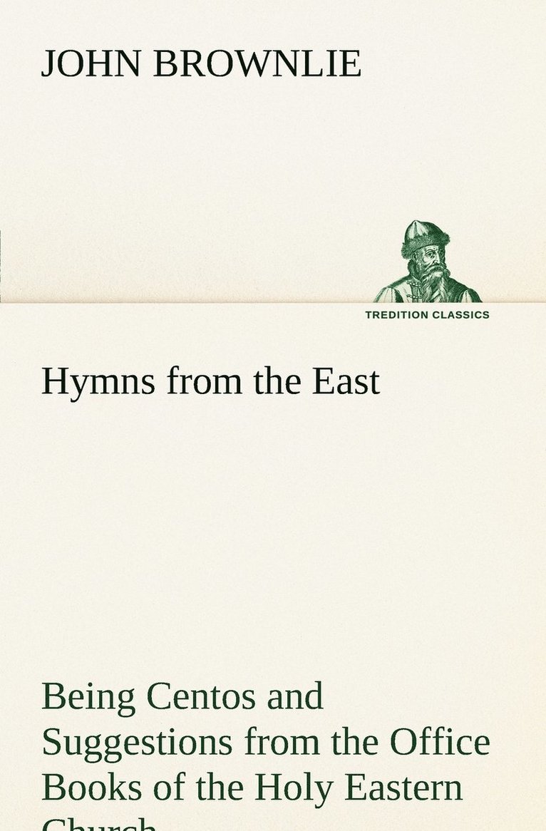 Hymns from the East Being Centos and Suggestions from the Office Books of the Holy Eastern Church 1