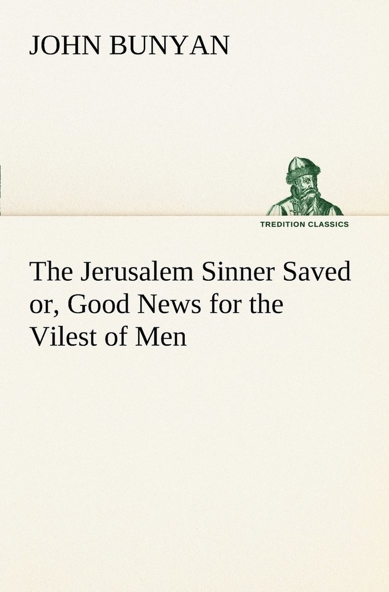 The Jerusalem Sinner Saved; or, Good News for the Vilest of Men 1