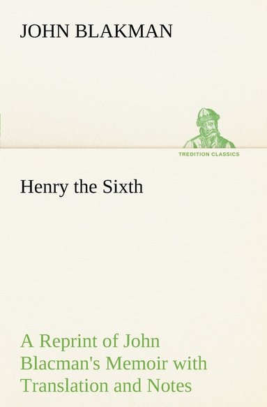 John Blakman - Henry the Sixth A Reprint of John Blacman's Memoir with Translation and Notes, Häftad