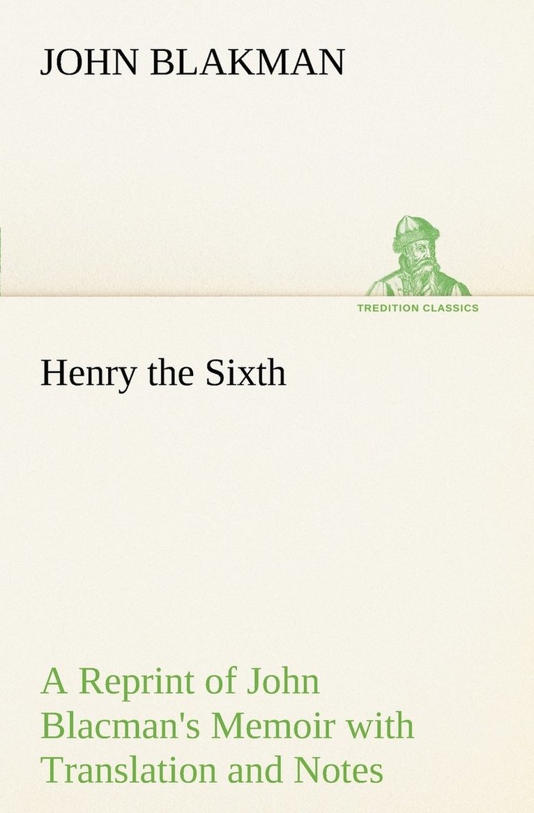 Henry the Sixth A Reprint of John Blacman's Memoir with Translation and Notes