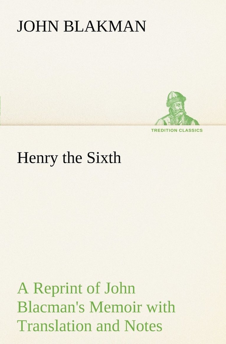 Henry the Sixth A Reprint of John Blacman's Memoir with Translation and Notes 1