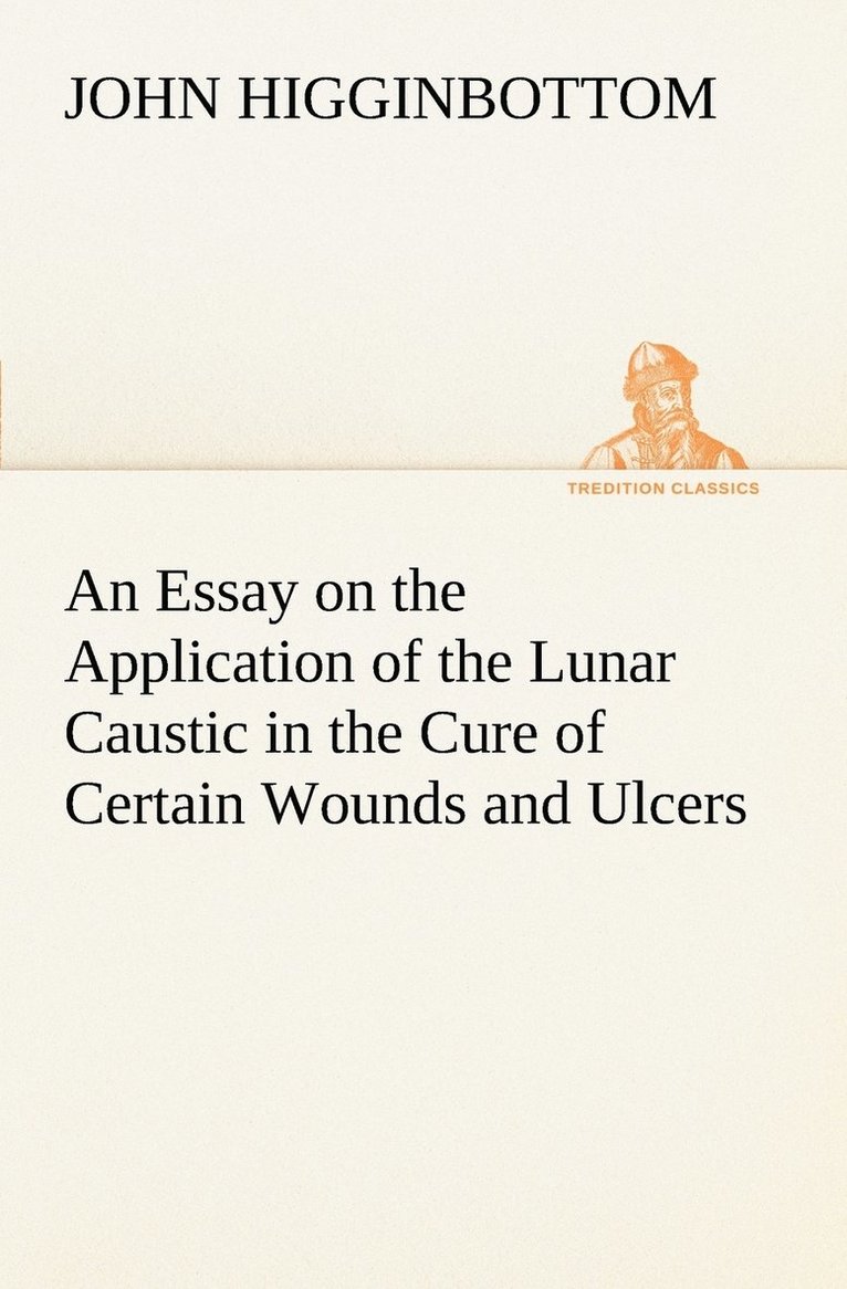 An Essay on the Application of the Lunar Caustic in the Cure of Certain Wounds and Ulcers 1