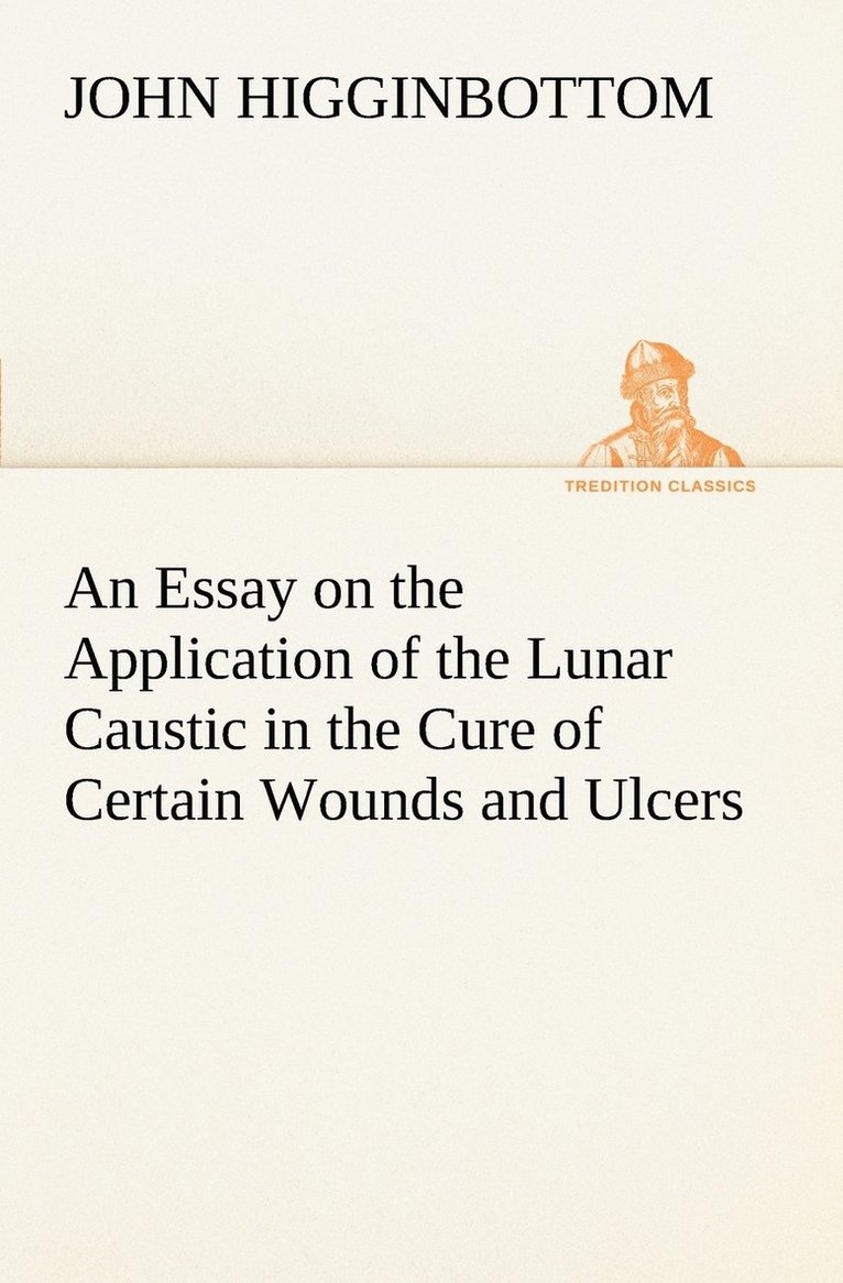 Essay on the Application of the Lunar Caustic in the Cure of Certain Wounds and Ulcers
