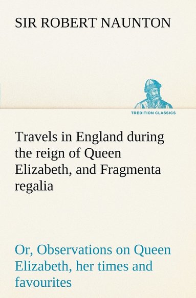 Robert Naunton - Travels in England during the reign of Queen Elizabeth, and Fragmenta regalia; or, Observations on Queen Elizabeth, her times and favourites, Häftad
