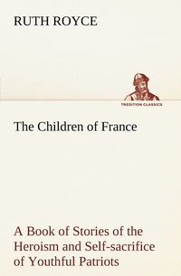 bokomslag The Children of France A Book of Stories of the Heroism and Self-sacrifice of Youthful Patriots of France During the Great War