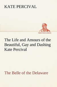 bokomslag Life and Amours of the Beautiful, Gay and Dashing Kate Percival The Belle of the Delaware
