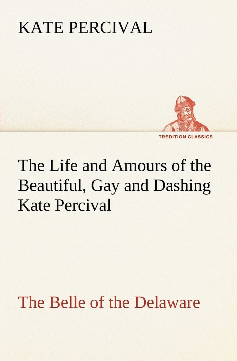 The Life and Amours of the Beautiful, Gay and Dashing Kate Percival The Belle of the Delaware 1