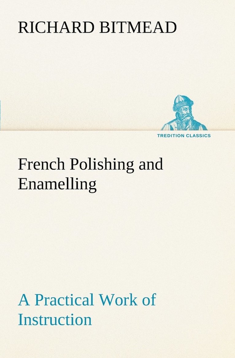 French Polishing and Enamelling A Practical Work of Instruction 1