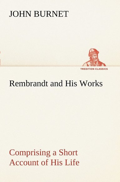 bokomslag Rembrandt and His Works Comprising a Short Account of His Life; with a Critical Examination into His Principles and Practice of Design, Light, Shade, and Colour. Illustrated by Examples from the Et...