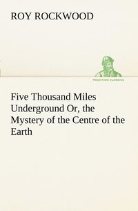 bokomslag Five Thousand Miles Underground Or, the Mystery of the Centre of the Earth