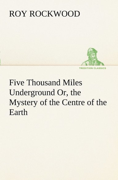 bokomslag Five Thousand Miles Underground Or, the Mystery of the Centre of the Earth