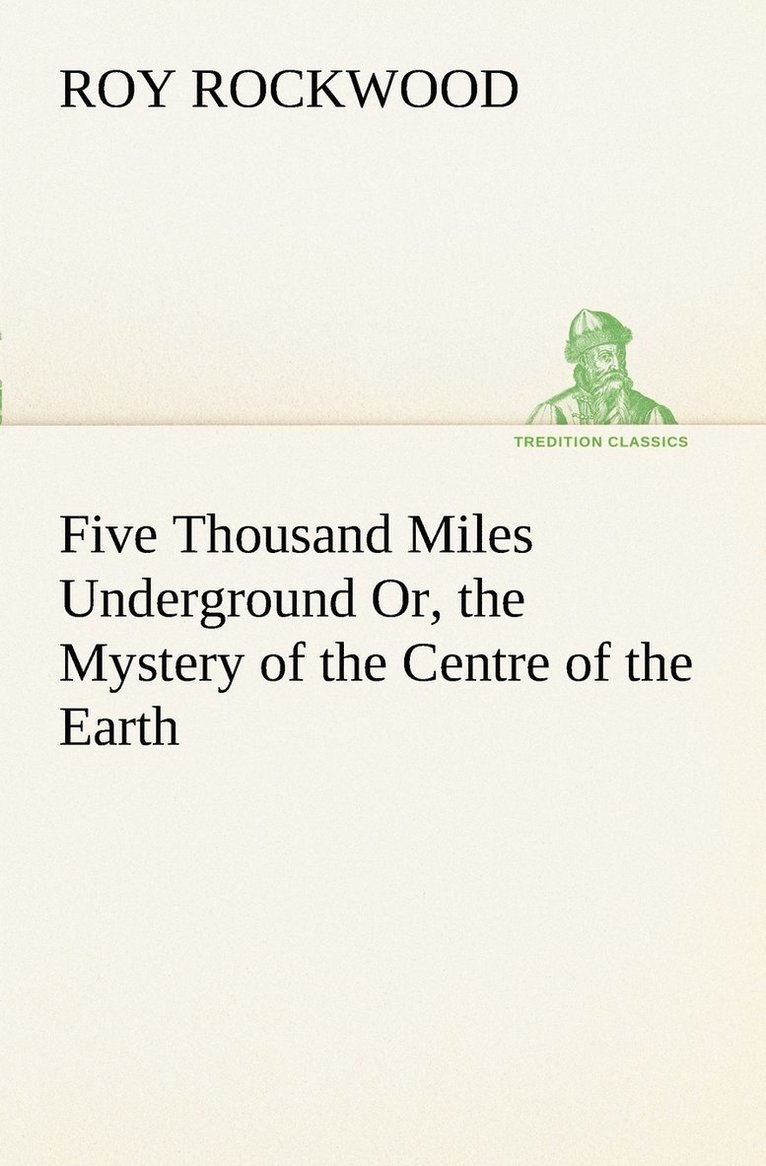 Five Thousand Miles Underground Or, the Mystery of the Centre of the Earth 1