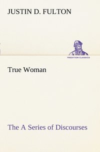 bokomslag True Woman, The A Series of Discourses