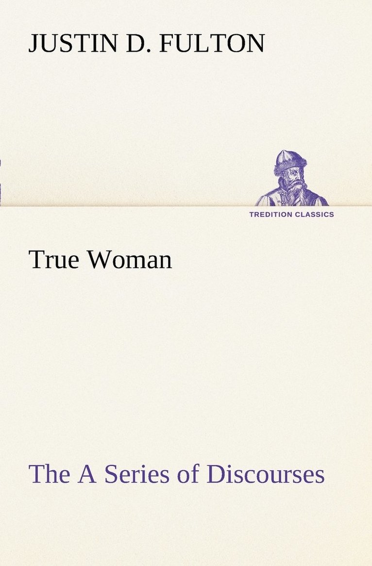 True Woman, The A Series of Discourses 1