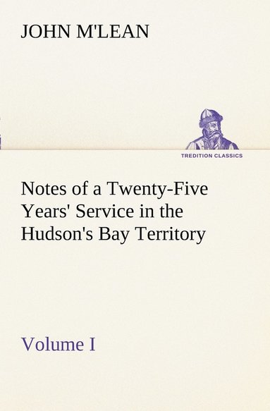 bokomslag Notes of a Twenty-Five Years' Service in the Hudson's Bay Territory Volume I.