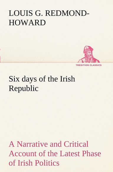 bokomslag Six days of the Irish Republic A Narrative and Critical Account of the Latest Phase of Irish Politics