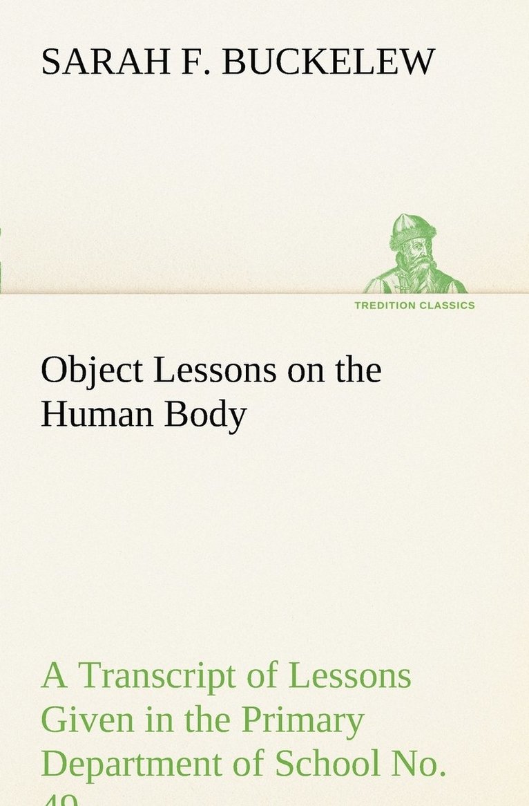 Object Lessons on the Human Body A Transcript of Lessons Given in the Primary Department of School No. 49, New York City 1